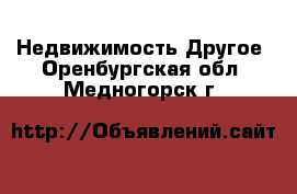 Недвижимость Другое. Оренбургская обл.,Медногорск г.